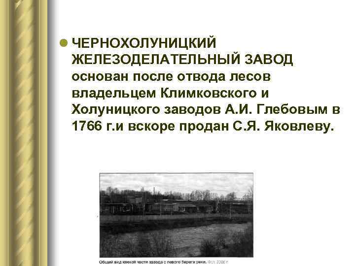 l ЧЕРНОХОЛУНИЦКИЙ ЖЕЛЕЗОДЕЛАТЕЛЬНЫЙ ЗАВОД основан после отвода лесов владельцем Климковского и Xолуницкого заводов А.