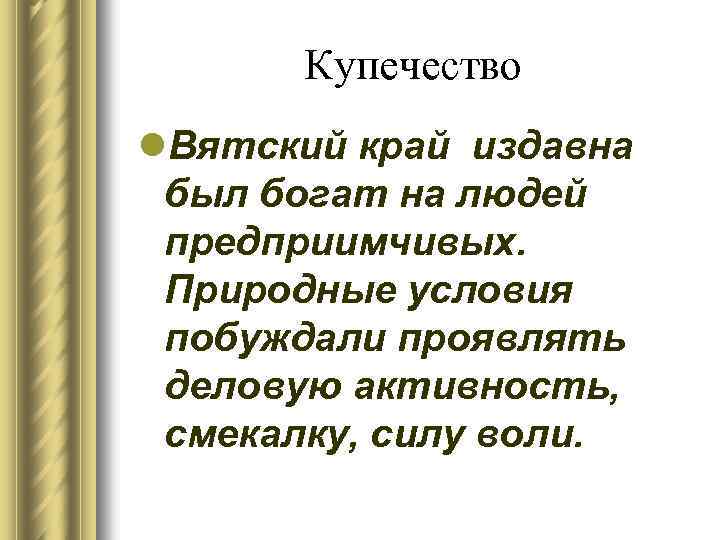 Купечество l. Вятский край издавна был богат на людей предприимчивых. Природные условия побуждали проявлять