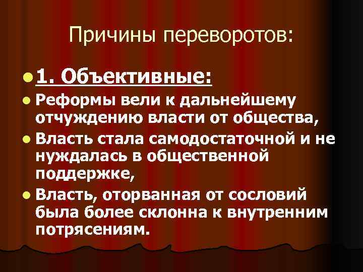 Причины переворотов: l 1. Объективные: l Реформы вели к дальнейшему отчуждению власти от общества,