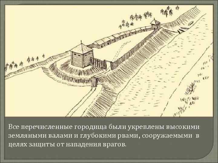 Все перечисленные городища были укреплены высокими земляными валами и глубокими рвами, сооружаемыми в целях
