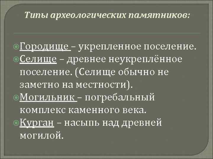 Типы археологических памятников: Городище – укрепленное поселение. Селище – древнее неукреплённое поселение. (Селище обычно