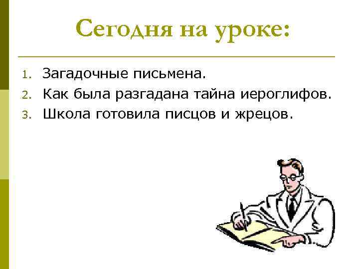 Сегодня на уроке: 1. 2. 3. Загадочные письмена. Как была разгадана тайна иероглифов. Школа