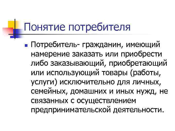 Понятие потребителя n Потребитель- гражданин, имеющий намерение заказать или приобрести либо заказывающий, приобретающий или