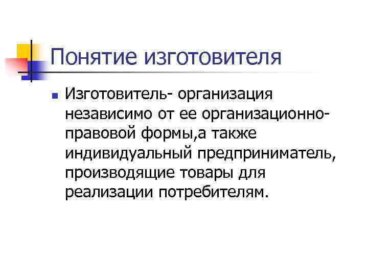Понятие изготовителя n Изготовитель- организация независимо от ее организационноправовой формы, а также индивидуальный предприниматель,