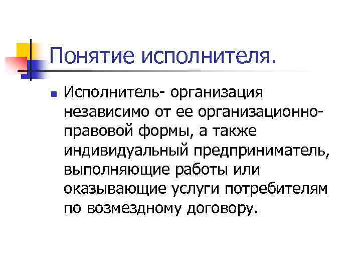 Понятие исполнителя. n Исполнитель- организация независимо от ее организационноправовой формы, а также индивидуальный предприниматель,