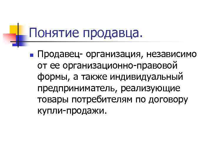 Понятие продавца. n Продавец- организация, независимо от ее организационно-правовой формы, а также индивидуальный предприниматель,