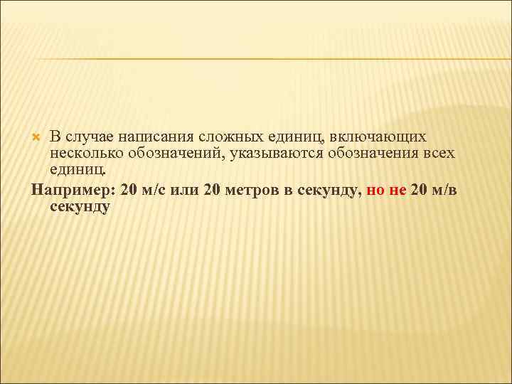 В случае написания сложных единиц, включающих несколько обозначений, указываются обозначения всех единиц. Например: 20