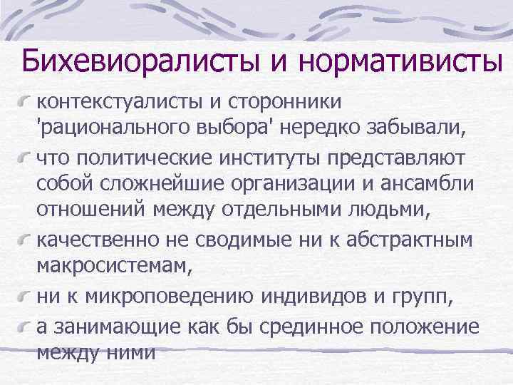 Бихевиоралисты и нормативисты контекстуалисты и сторонники 'рационального выбора' нередко забывали, что политические институты представляют