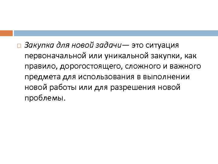  Закупка для новой задачи— это ситуация первоначальной или уникальной закупки, как правило, дорогостоящего,