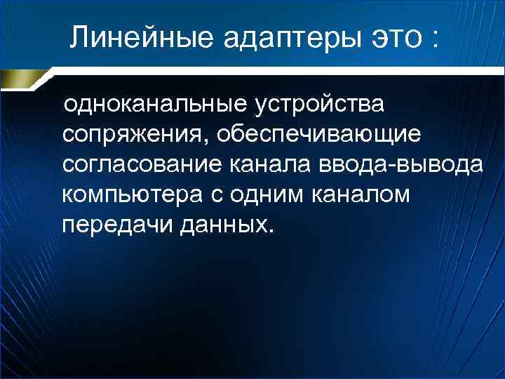 Линейные адаптеры это : одноканальные устройства сопряжения, обеспечивающие согласование канала ввода вывода компьютера с