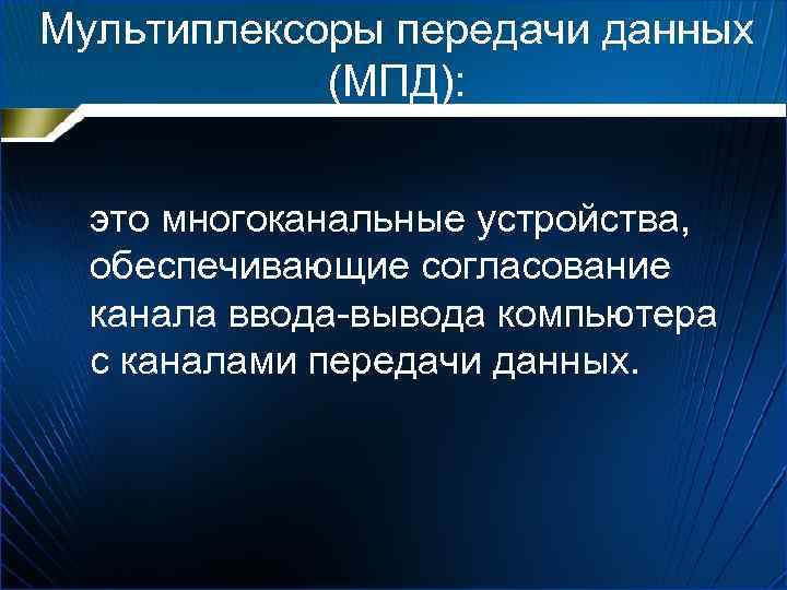 Мультиплексоры передачи данных (МПД): это многоканальные устройства, обеспечивающие согласование канала ввода вывода компьютера с