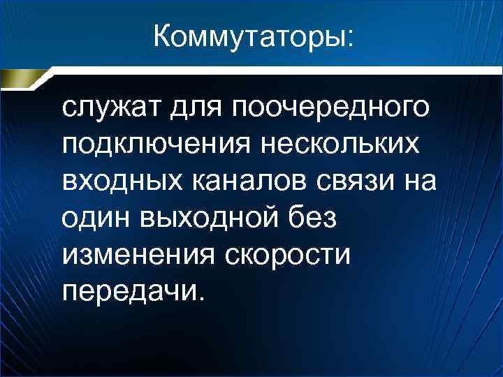 Коммутаторы: служат для поочередного подключения нескольких входных каналов связи на один выходной без изменения