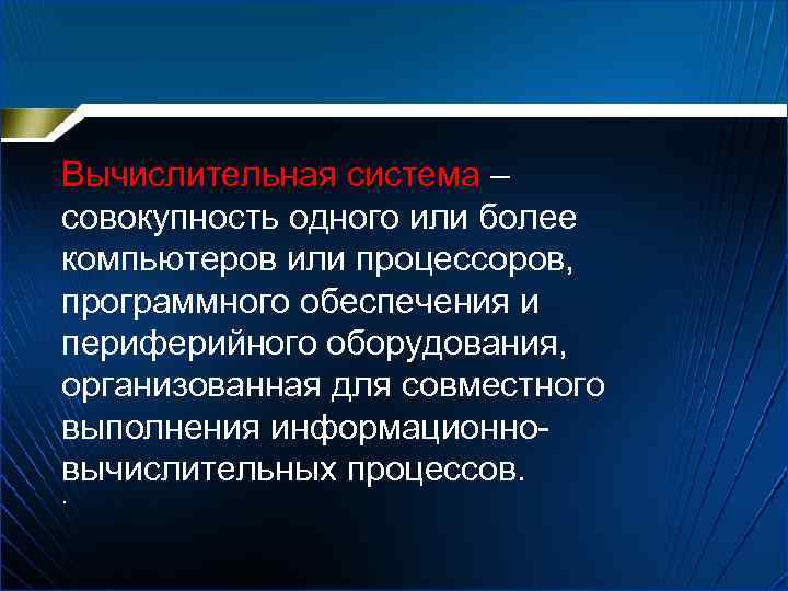 Вычислительная система – совокупность одного или более компьютеров или процессоров, программного обеспечения и периферийного
