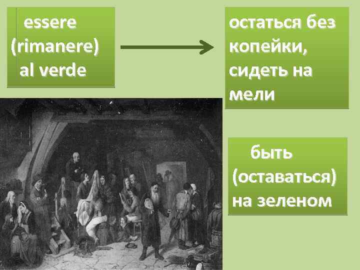 essere (rimanere) al verde остаться без копейки, сидеть на мели быть (оставаться) на зеленом