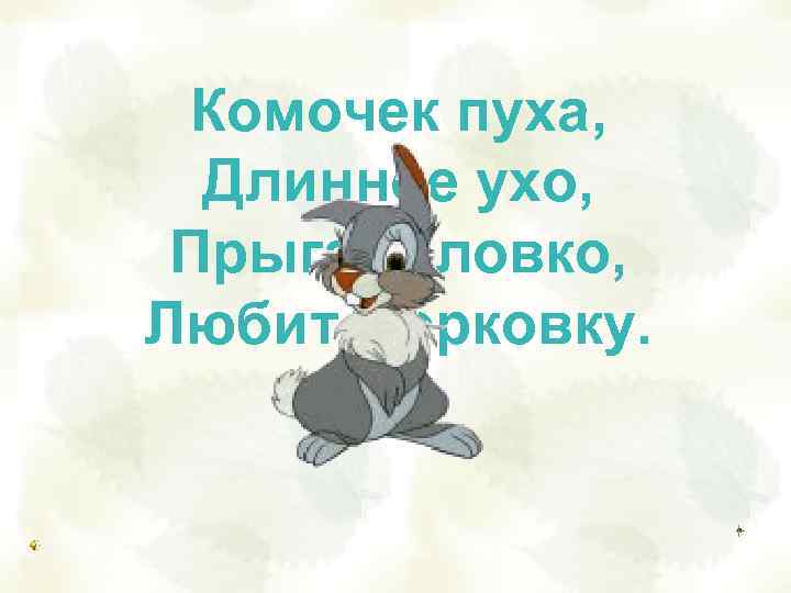  Комочек пуха,  Длинное ухо,  Прыгает ловко, Любит морковку. 