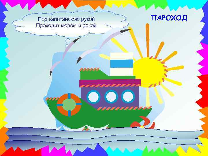 Под капитанскою рукой Проходит морем и рекой ПАРОХОД 