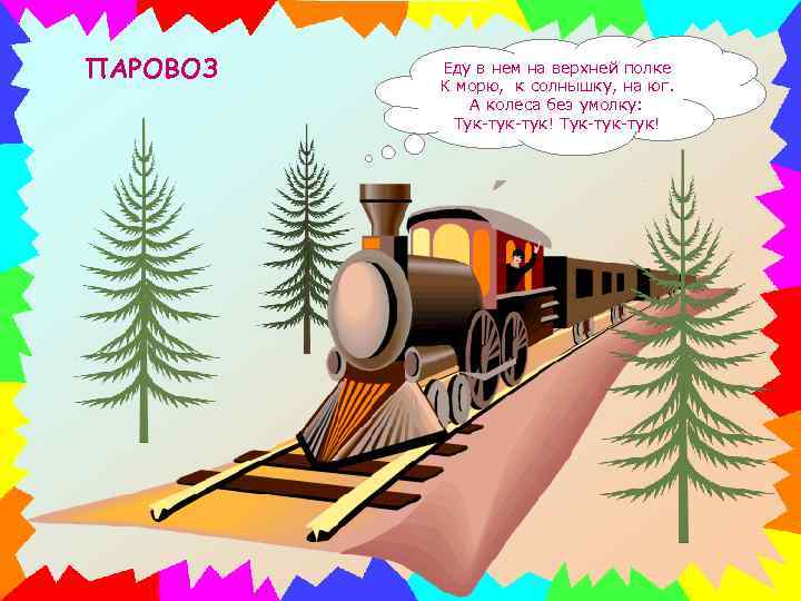 ПАРОВОЗ Еду в нем на верхней полке К морю, к солнышку, на юг. А