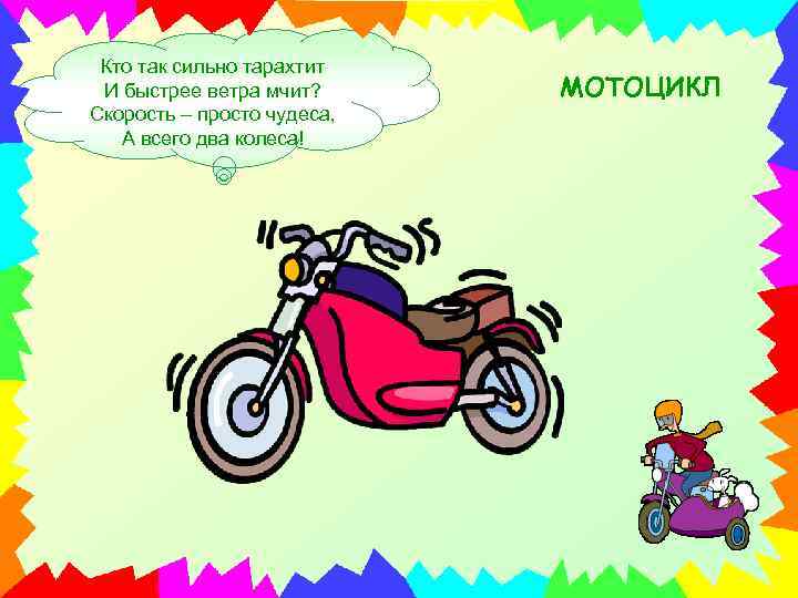 Кто так сильно тарахтит И быстрее ветра мчит? Скорость – просто чудеса, А всего