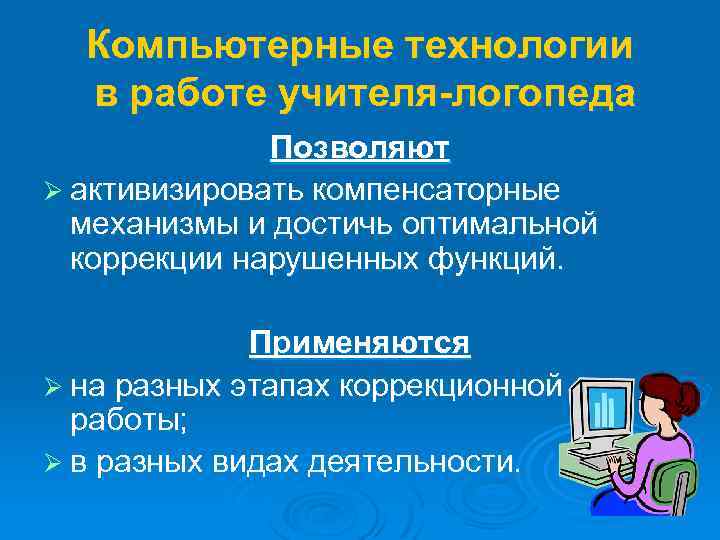 Компьютерные технологии в работе учителя-логопеда Позволяют Ø активизировать компенсаторные механизмы и достичь оптимальной коррекции