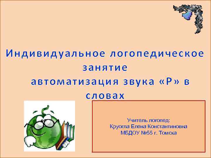 Индивидуальное логопедическое занятие автоматизация звука «Р» в словах Учитель логопед: Круогла Елена Константиновна МБДОУ