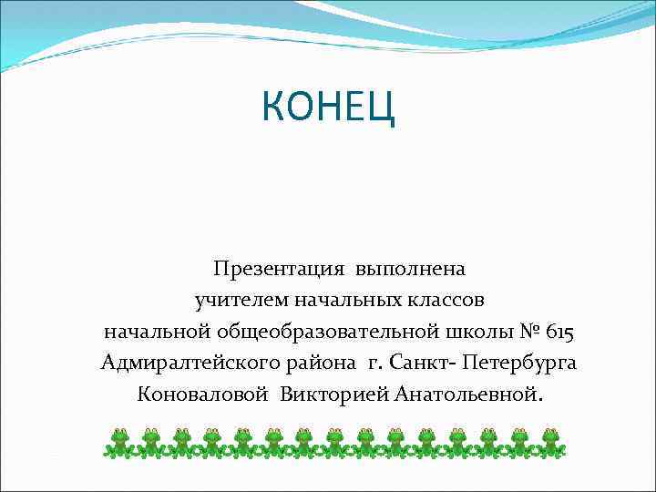 КОНЕЦ Презентация выполнена учителем начальных классов начальной общеобразовательной школы № 615 Адмиралтейского района г.