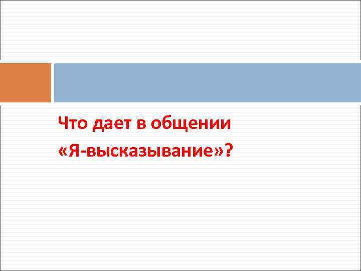 Что дает в общении «Я-высказывание» ? 