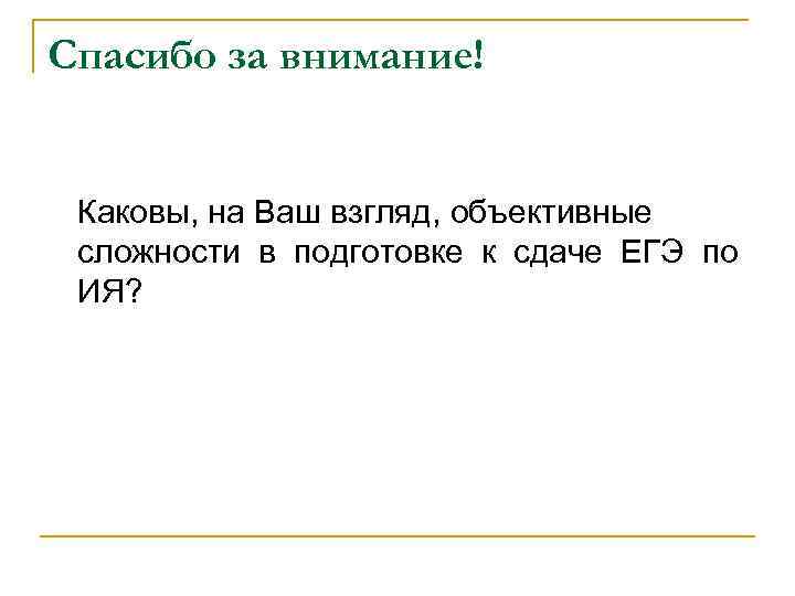 Спасибо за внимание! Каковы, на Ваш взгляд, объективные сложности в подготовке к сдаче ЕГЭ
