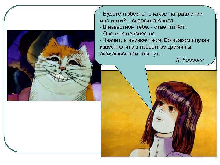 - Будьте любезны, в каком направлении мне идти? – спросила Алиса. - В известном