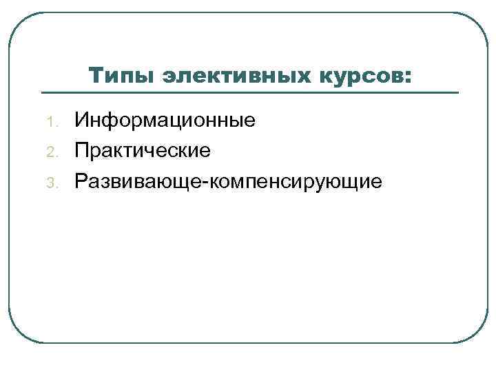 Типы элективных курсов: 1. 2. 3. Информационные Практические Развивающе-компенсирующие 