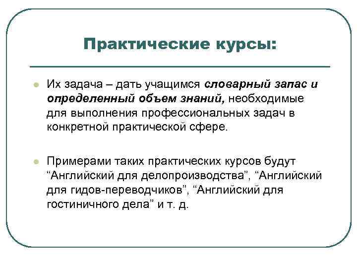 Практические курсы: l Их задача – дать учащимся словарный запас и определенный объем знаний,