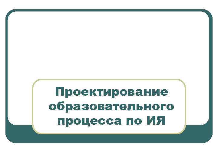 Проектирование образовательного процесса по ИЯ 