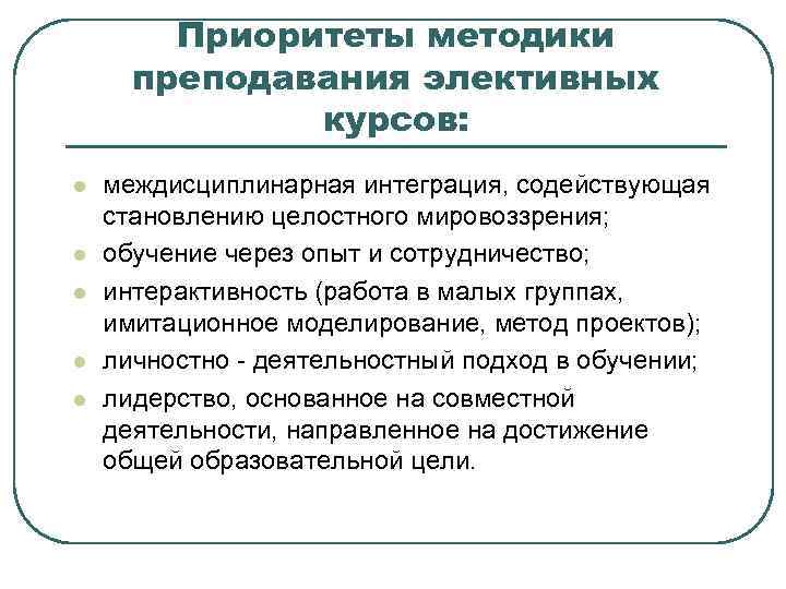 Приоритеты методики преподавания элективных курсов: l l l междисциплинарная интеграция, содействующая становлению целостного мировоззрения;