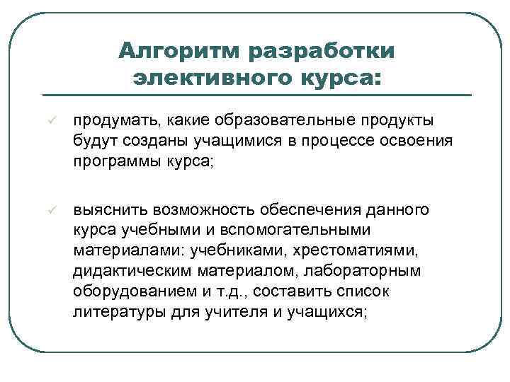 Алгоритм разработки элективного курса: ü продумать, какие образовательные продукты будут созданы учащимися в процессе