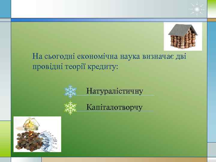 На сьогодні економічна наука визначає дві провідні теорії кредиту: Натуралістичну Капіталотворчу 