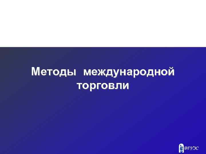 Методы международной торговли 
