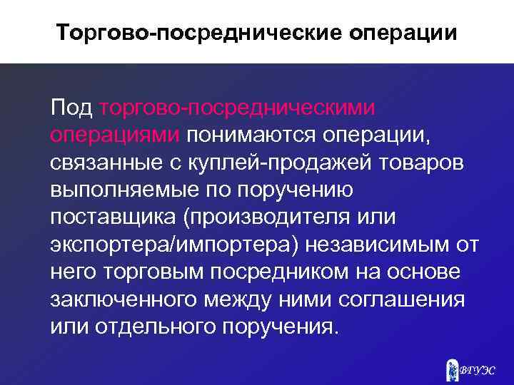 Торгово-посреднические операции Под торгово-посредническими операциями понимаются операции, связанные с куплей-продажей товаров выполняемые по поручению