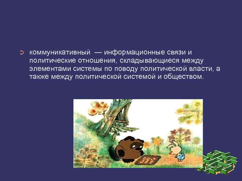➲ коммуникативный — информационные связи и политические отношения, складывающиеся между элементами системы по поводу