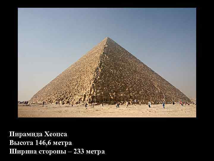 Пирамида Хеопса Высота 146, 6 метра Ширина стороны – 233 метра 