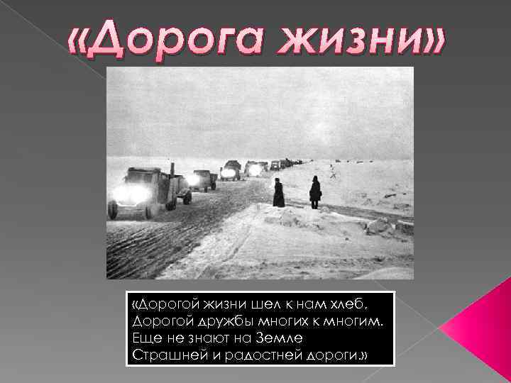  «Дорога жизни» «Дорогой жизни шел к нам хлеб, Дорогой дружбы многих к многим.