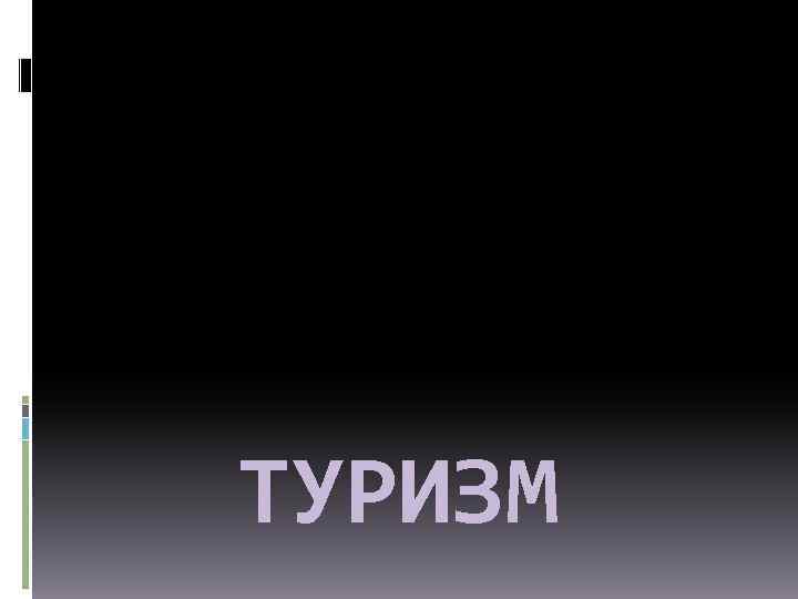 ТУРИЗМ 
