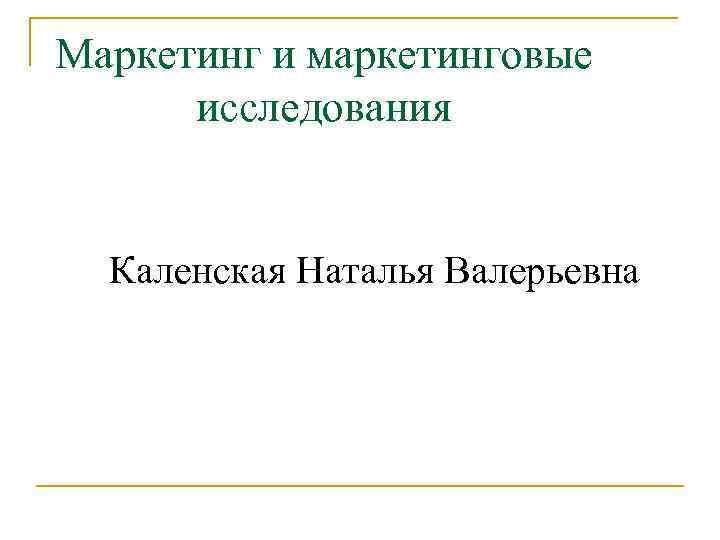 Маркетинг и маркетинговые исследования Каленская Наталья Валерьевна 