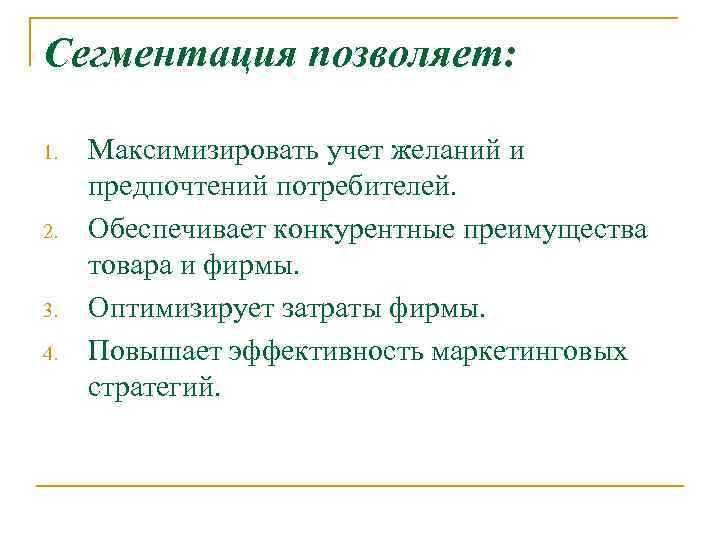 Сегментация позволяет: 1. 2. 3. 4. Максимизировать учет желаний и предпочтений потребителей. Обеспечивает конкурентные