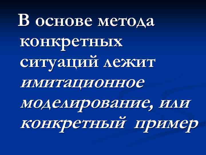 В основе метода конкретных ситуаций лежит имитационное моделирование, или конкретный пример 