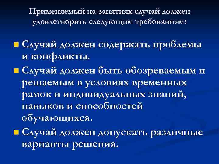 Применяемый на занятиях случай должен удовлетворять следующим требованиям: Случай должен содержать проблемы и конфликты.