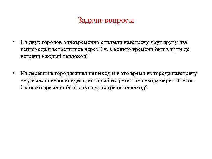 Задачи-вопросы • Из двух городов одновременно отплыли навстречу другу два теплохода и встретились через