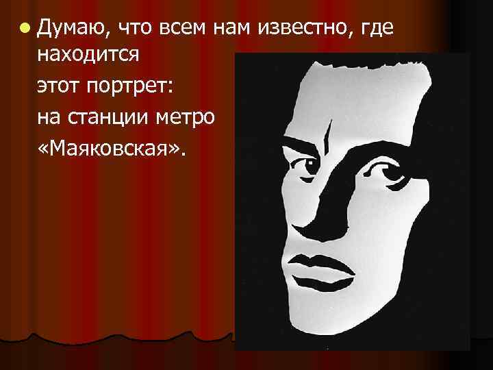 l Думаю, что всем нам известно, где находится этот портрет: на станции метро «Маяковская»