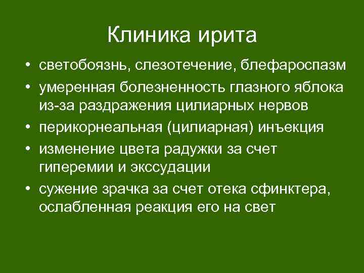 Клиника ирита • светобоязнь, слезотечение, блефароспазм • умеренная болезненность глазного яблока из-за раздражения цилиарных