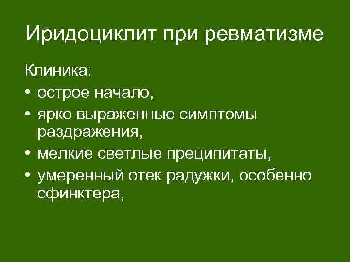 Иридоциклит при ревматизме Клиника: • острое начало, • ярко выраженные симптомы раздражения, • мелкие