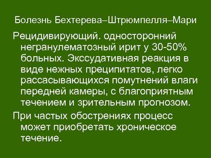 Болезнь Бехтерева–Штрюмпелля–Мари Рецидивирующий. односторонний негранулематозный ирит у 30 -50% больных. Экссудативная реакция в виде