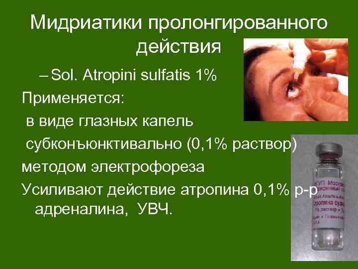 Мидриатики пролонгированного действия – Sol. Atropini sulfatis 1% Применяется: в виде глазных капель субконъюнктивально